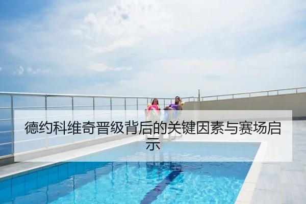 德约科维奇晋级背后的关键因素与赛场启示