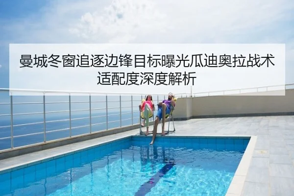 曼城冬窗追逐边锋目标曝光瓜迪奥拉战术适配度深度解析