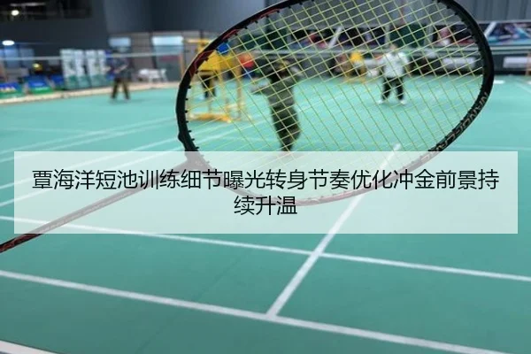 覃海洋短池训练细节曝光转身节奏优化冲金前景持续升温